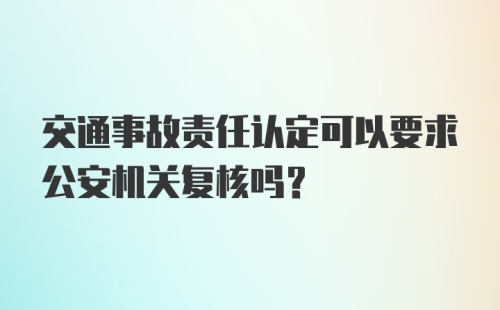 交通事故责任认定可以要求公安机关复核吗？