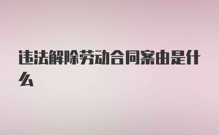 违法解除劳动合同案由是什么