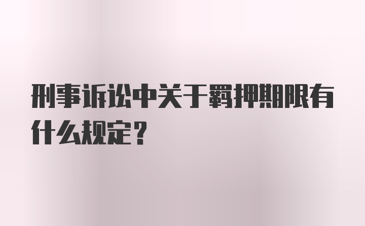 刑事诉讼中关于羁押期限有什么规定？