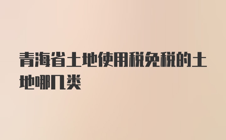青海省土地使用税免税的土地哪几类