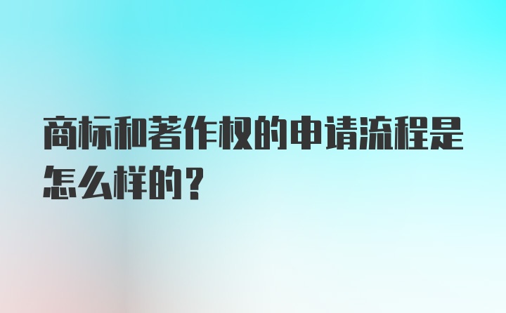 商标和著作权的申请流程是怎么样的？