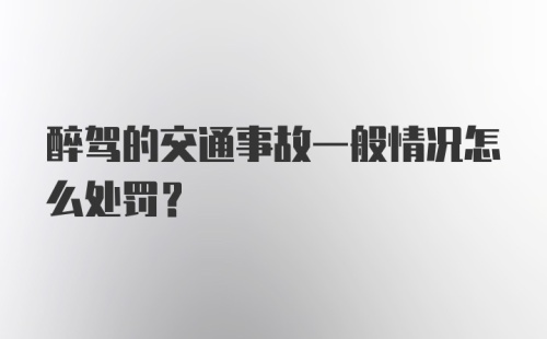 醉驾的交通事故一般情况怎么处罚？