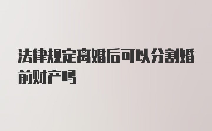 法律规定离婚后可以分割婚前财产吗