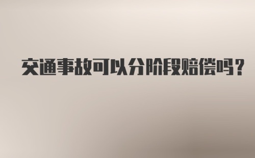 交通事故可以分阶段赔偿吗？