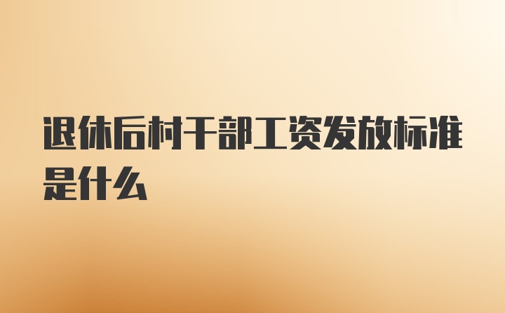 退休后村干部工资发放标准是什么