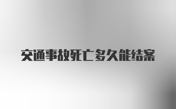 交通事故死亡多久能结案