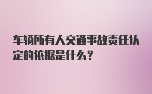 车辆所有人交通事故责任认定的依据是什么?