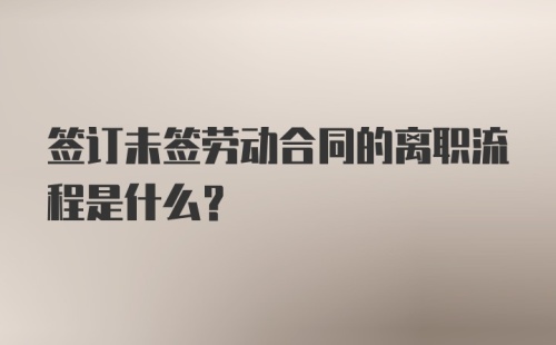 签订未签劳动合同的离职流程是什么？