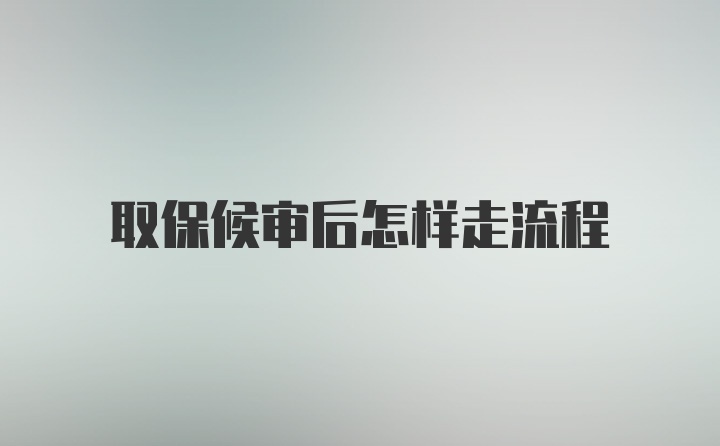 取保候审后怎样走流程