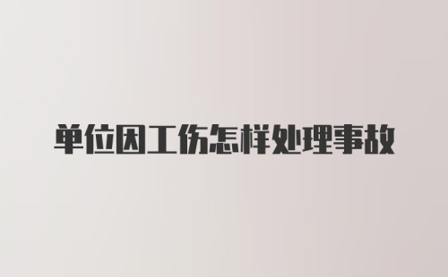 单位因工伤怎样处理事故