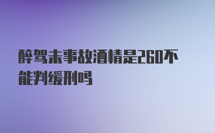 醉驾未事故酒精是260不能判缓刑吗