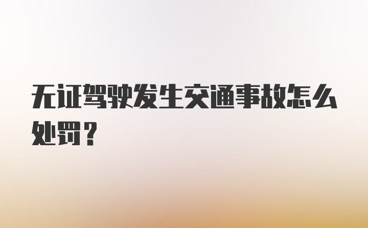 无证驾驶发生交通事故怎么处罚？