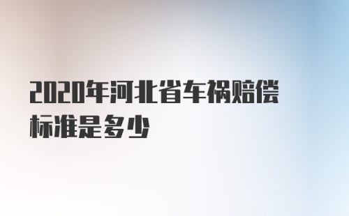 2020年河北省车祸赔偿标准是多少