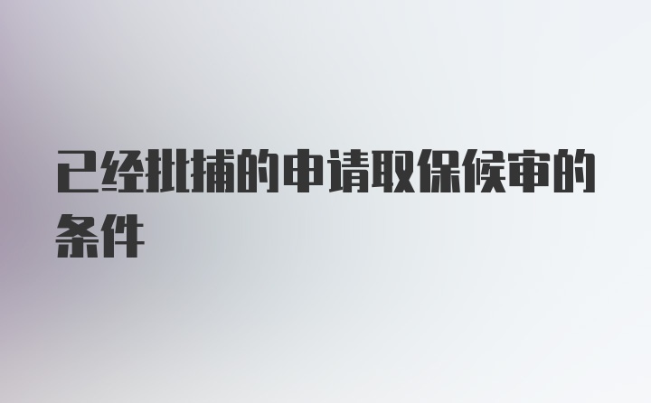 已经批捕的申请取保候审的条件