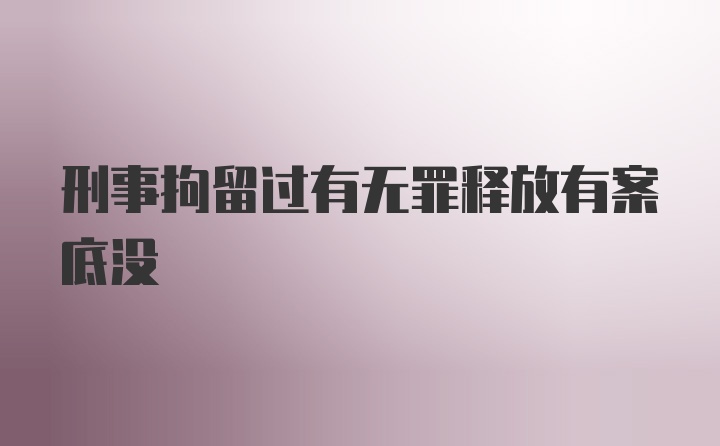 刑事拘留过有无罪释放有案底没