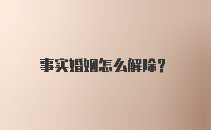 事实婚姻怎么解除？