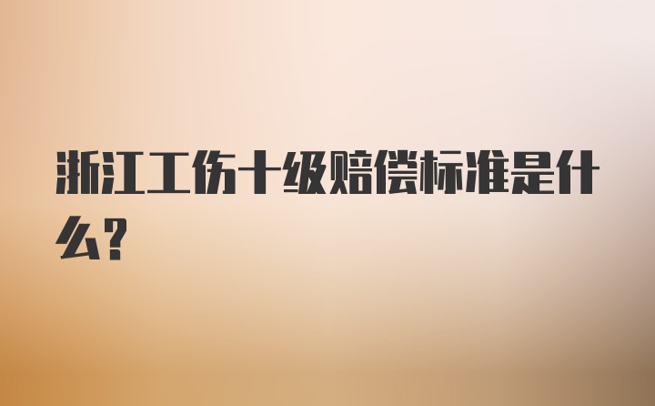 浙江工伤十级赔偿标准是什么？