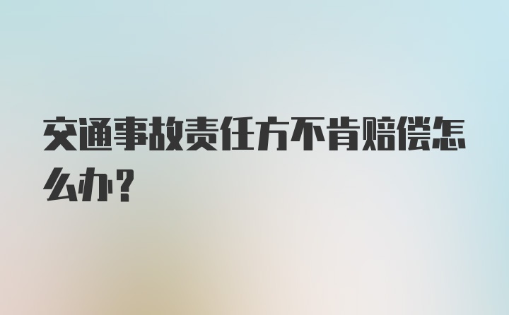 交通事故责任方不肯赔偿怎么办？