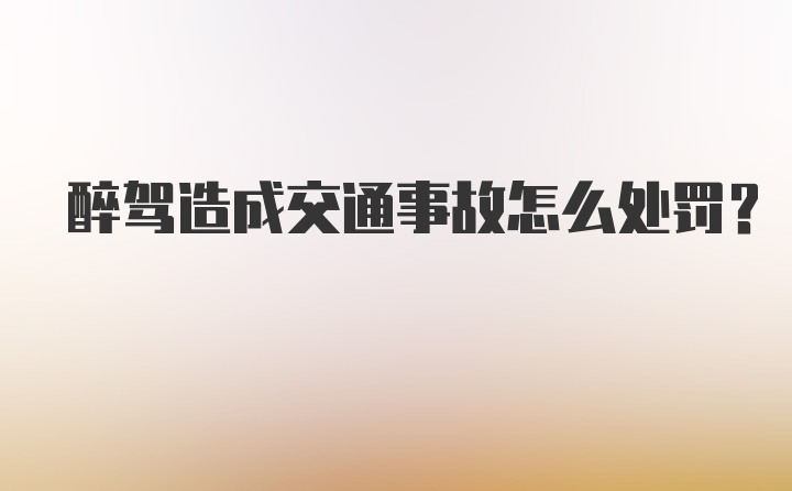 醉驾造成交通事故怎么处罚?