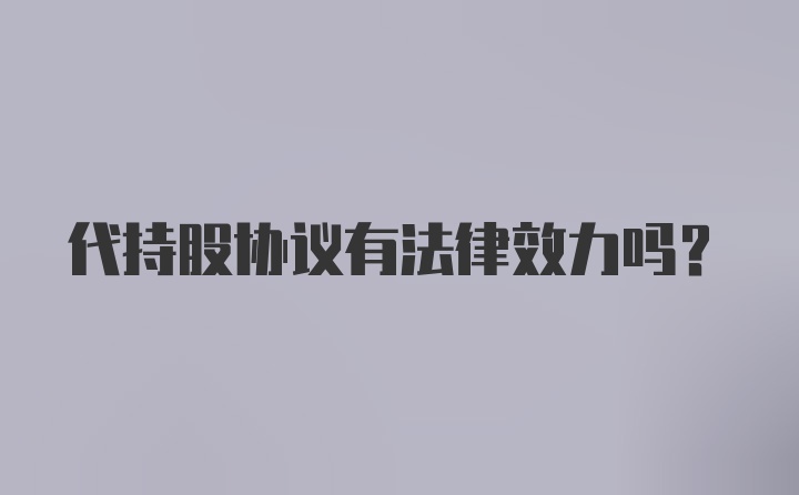 代持股协议有法律效力吗?