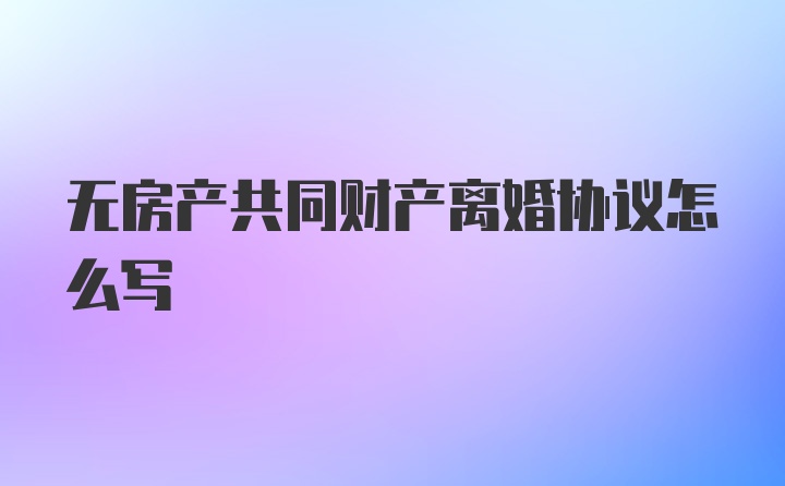 无房产共同财产离婚协议怎么写