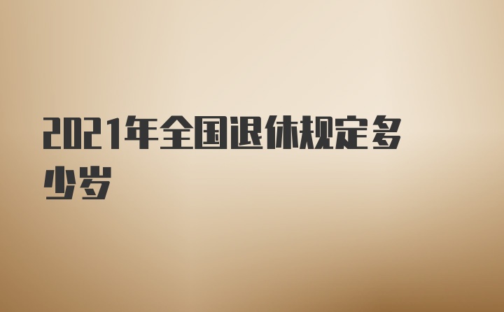 2021年全国退休规定多少岁