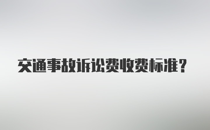 交通事故诉讼费收费标准？