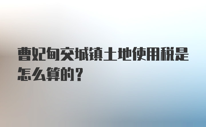 曹妃甸交城镇土地使用税是怎么算的？