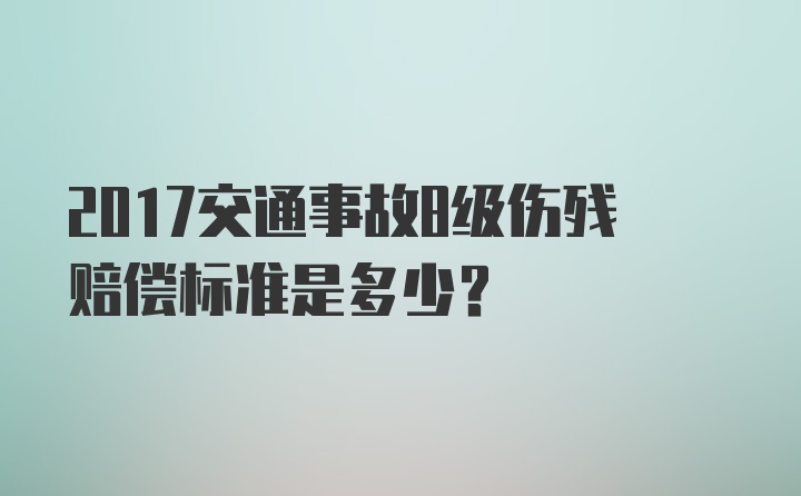 2017交通事故8级伤残赔偿标准是多少?