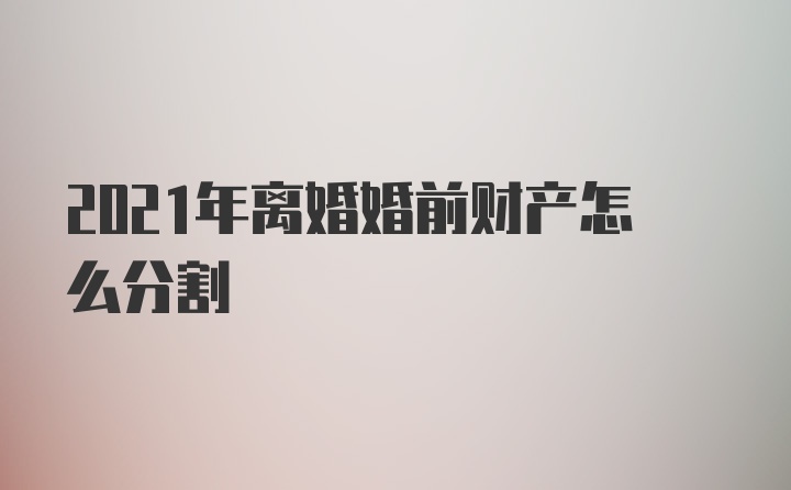 2021年离婚婚前财产怎么分割