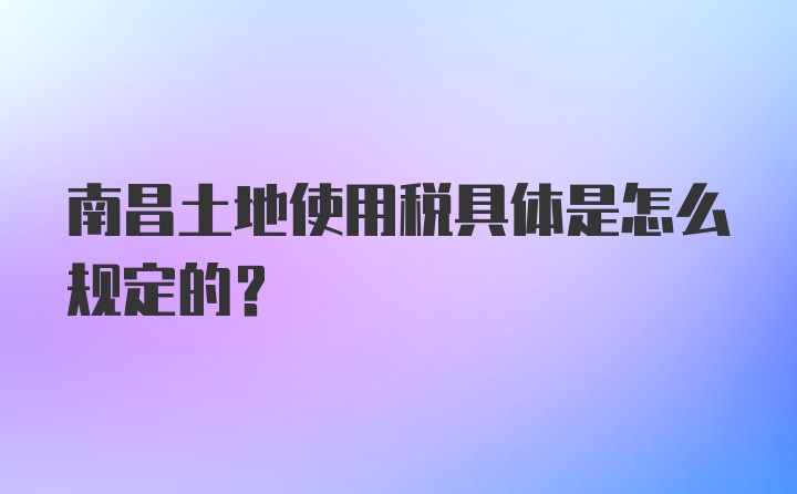 南昌土地使用税具体是怎么规定的？