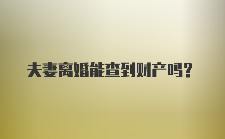 夫妻离婚能查到财产吗?