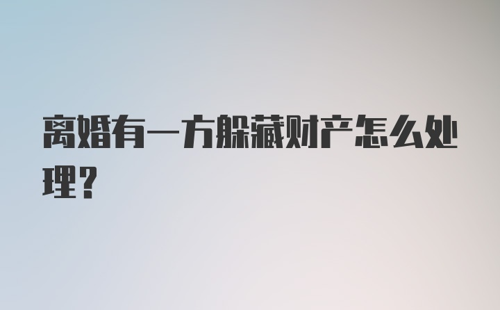 离婚有一方躲藏财产怎么处理？