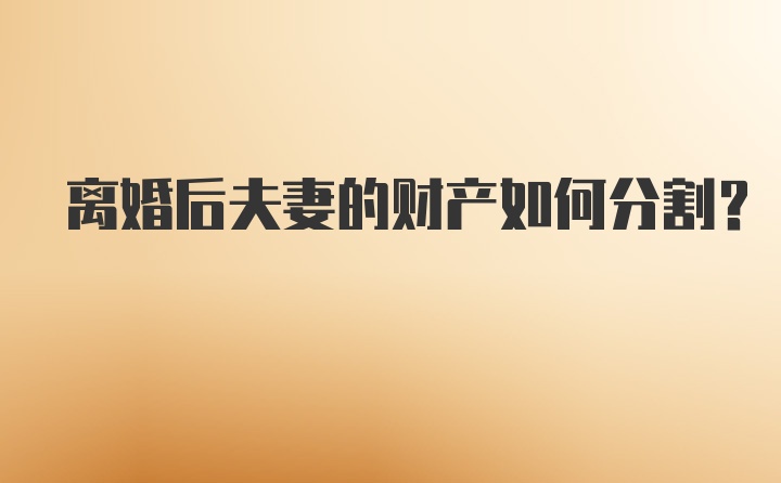 离婚后夫妻的财产如何分割?