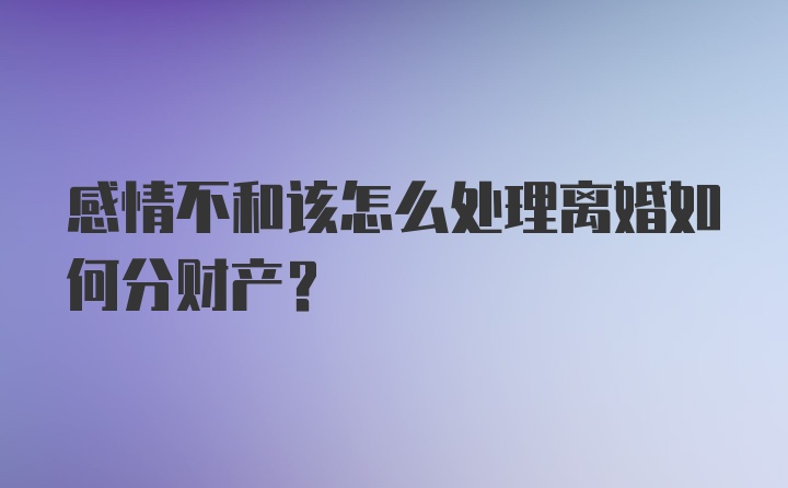 感情不和该怎么处理离婚如何分财产？