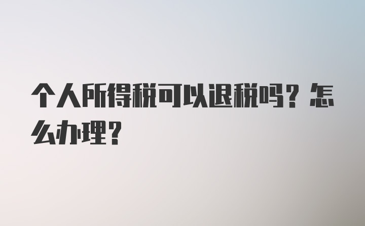 个人所得税可以退税吗？怎么办理？