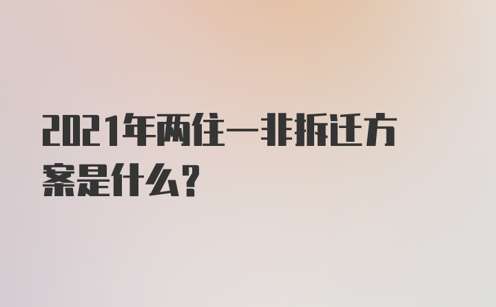 2021年两住一非拆迁方案是什么？