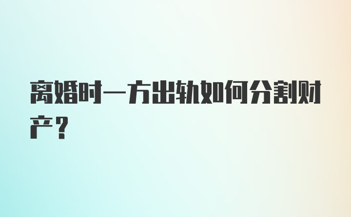 离婚时一方出轨如何分割财产？