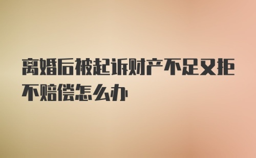 离婚后被起诉财产不足又拒不赔偿怎么办