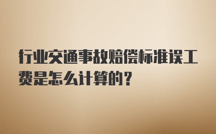 行业交通事故赔偿标准误工费是怎么计算的？