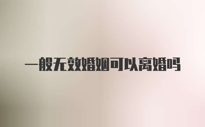 一般无效婚姻可以离婚吗