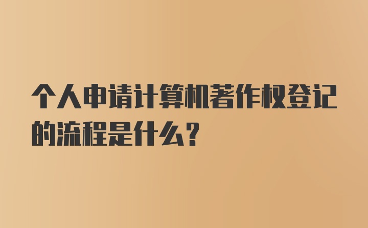 个人申请计算机著作权登记的流程是什么？