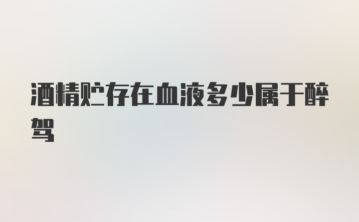 酒精贮存在血液多少属于醉驾