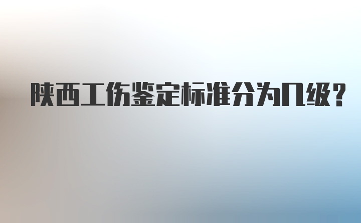 陕西工伤鉴定标准分为几级?