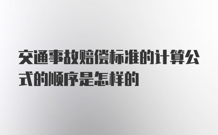 交通事故赔偿标准的计算公式的顺序是怎样的