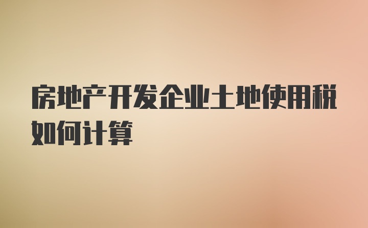 房地产开发企业土地使用税如何计算