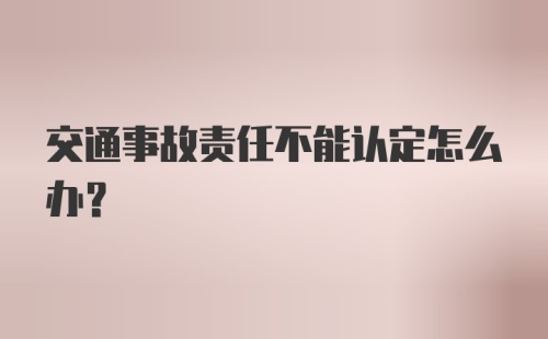 交通事故责任不能认定怎么办？