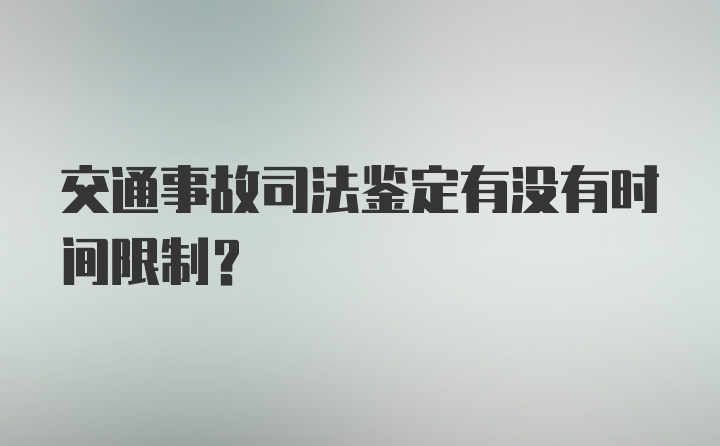 交通事故司法鉴定有没有时间限制？