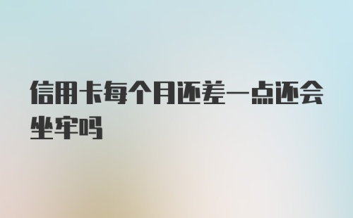 信用卡每个月还差一点还会坐牢吗