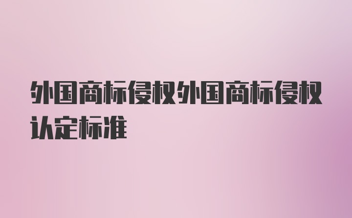 外国商标侵权外国商标侵权认定标准